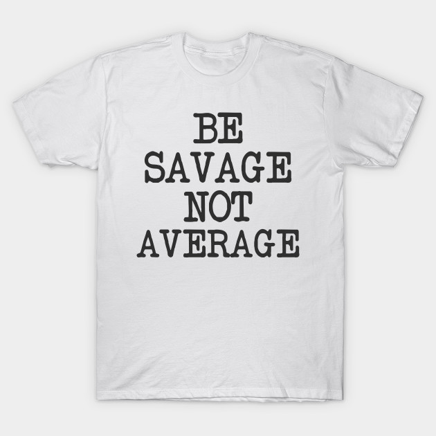 Be Savage Not Average Be Savage Not Average
